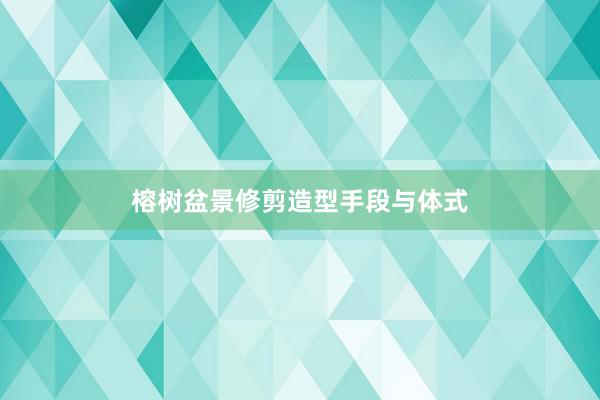 榕树盆景修剪造型手段与体式